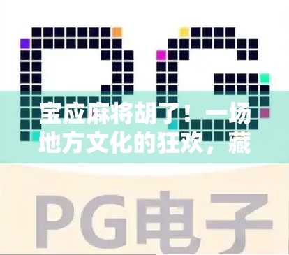 宝应麻将胡了！一场地方文化的狂欢，藏着多少人的心跳与乡愁