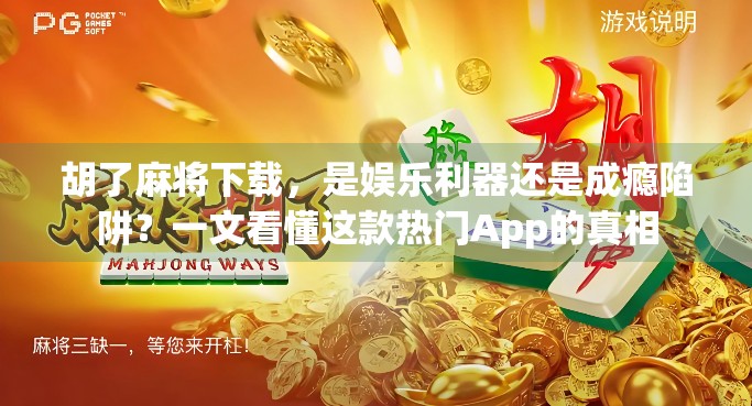 胡了麻将下载，是娱乐利器还是成瘾陷阱？一文看懂这款热门App的真相