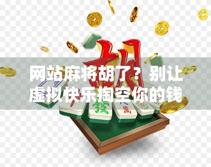 网站麻将胡了？别让虚拟快乐掏空你的钱包和时间！