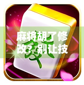 麻将胡了修改？别让技术流变成作弊门！