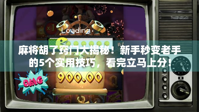 麻将胡了窍门大揭秘！新手秒变老手的5个实用技巧，看完立马上分！