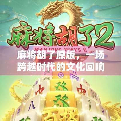 麻将胡了原版,一场跨越时代的文化回响与情感共鸣 麻将胡了原版,一场跨越时代的文化回响与情感共鸣