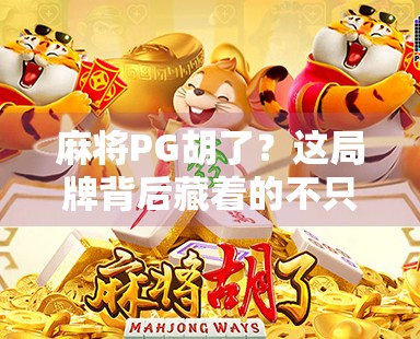 麻将PG胡了？这局牌背后藏着的不只是运气，还有你没看懂的人情世故！