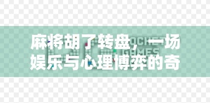 麻将胡了转盘,一场娱乐与心理博弈的奇妙融合 麻将胡了转盘,一场娱乐与心理博弈的奇妙融合