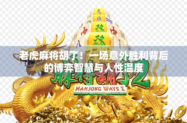 老虎麻将胡了!一场意外胜利背后的博弈智慧与人性温度 老虎麻将胡了!一场意外胜利背后的博弈智慧与人性温度