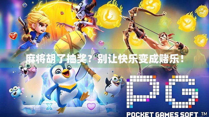 麻将胡了抽奖?别让快乐变成赌乐! 麻将胡了抽奖?别让快乐变成赌乐!