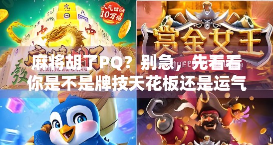 麻将胡了PQ?别急,先看看你是不是牌技天花板还是运气王者! 麻将胡了PQ?别急,先看看你是不是牌技天花板还是运气王者!