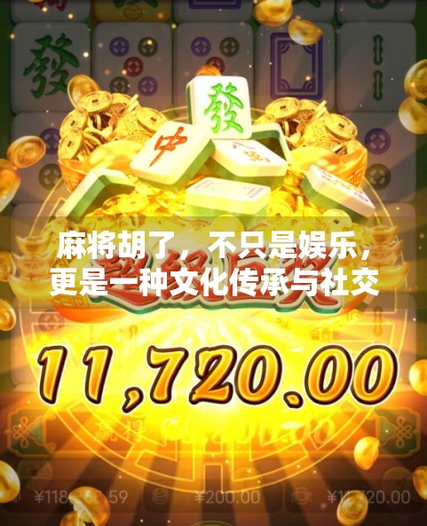 麻将胡了,不只是娱乐,更是一种文化传承与社交艺术 麻将胡了,不只是娱乐,更是一种文化传承与社交艺术