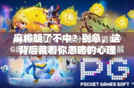 麻将胡了不中?别急,这背后藏着你忽略的心理陷阱 麻将胡了不中?别急,这背后藏着你忽略的心理陷阱