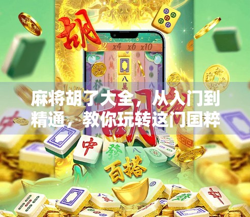 麻将胡了大全，从入门到精通，教你玩转这门国粹！