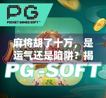 麻将胡了十万,是运气还是陷阱?揭秘万元局背后的真相! 麻将胡了十万,是运气还是陷阱?揭秘万元局背后的真相!