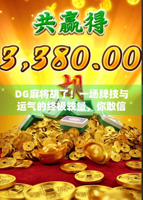 DG麻将胡了!一场牌技与运气的终极较量,你敢信吗? DG麻将胡了!一场牌技与运气的终极较量,你敢信吗?