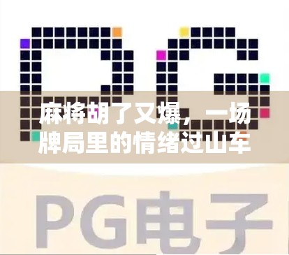 麻将胡了又爆,一场牌局里的情绪过山车,你敢不敢坐? 麻将胡了又爆,一场牌局里的情绪过山车,你敢不敢坐?