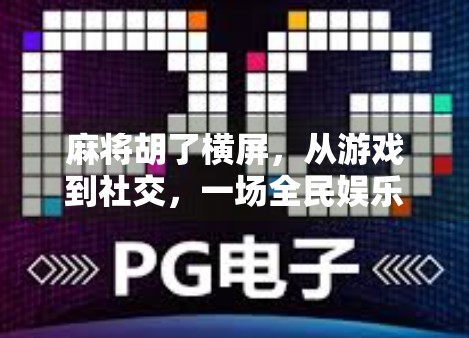 麻将胡了横屏,从游戏到社交,一场全民娱乐的视觉革命 麻将胡了横屏,从游戏到社交,一场全民娱乐的视觉革命