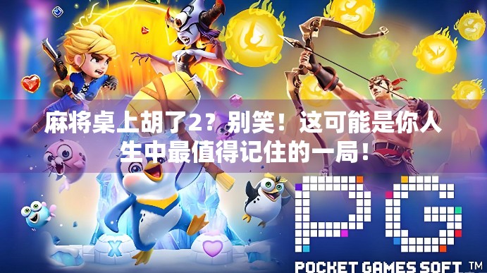 麻将桌上胡了2?别笑!这可能是你人生中最值得记住的一局! 麻将桌上胡了2?别笑!这可能是你人生中最值得记住的一局!