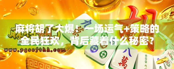 麻将胡了大爆！一场运气+策略的全民狂欢，背后藏着什么秘密？