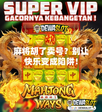 麻将胡了卖号？别让快乐变成陷阱！