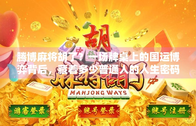 腾博麻将胡了?一场牌桌上的国运博弈背后,藏着多少普通人的人生密码! 腾博麻将胡了?一场牌桌上的国运博弈背后,藏着多少普通人的人生密码!