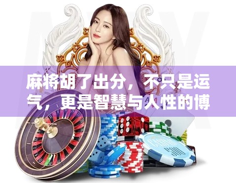 麻将胡了出分,不只是运气,更是智慧与人性的博弈! 麻将胡了出分,不只是运气,更是智慧与人性的博弈!