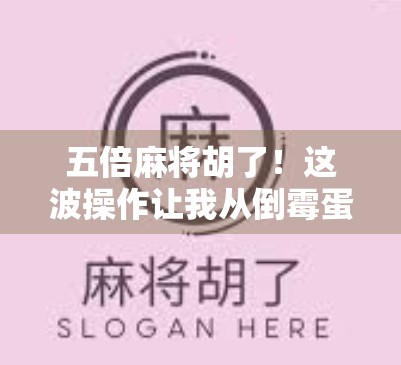 五倍麻将胡了！这波操作让我从倒霉蛋逆袭成朋友圈传奇！