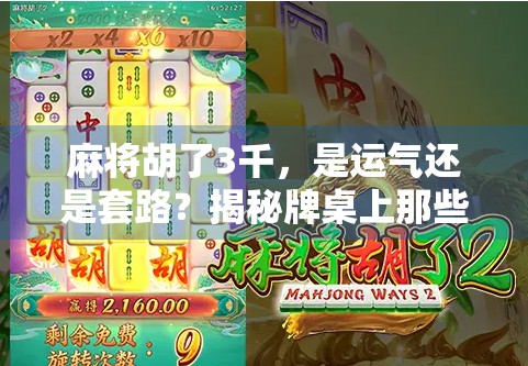 麻将胡了3千,是运气还是套路?揭秘牌桌上那些你不知道的细节! 麻将胡了3千,是运气还是套路?揭秘牌桌上那些你不知道的细节!