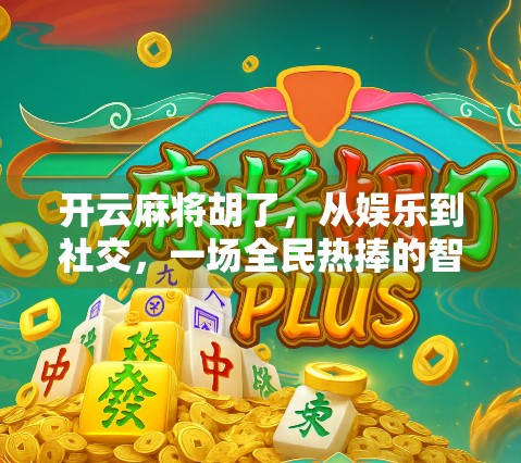 开云麻将胡了,从娱乐到社交,一场全民热捧的智慧风暴 开云麻将胡了,从娱乐到社交,一场全民热捧的智慧风暴