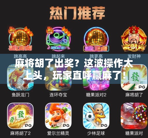 麻将胡了出奖？这波操作太上头，玩家直呼赢麻了！