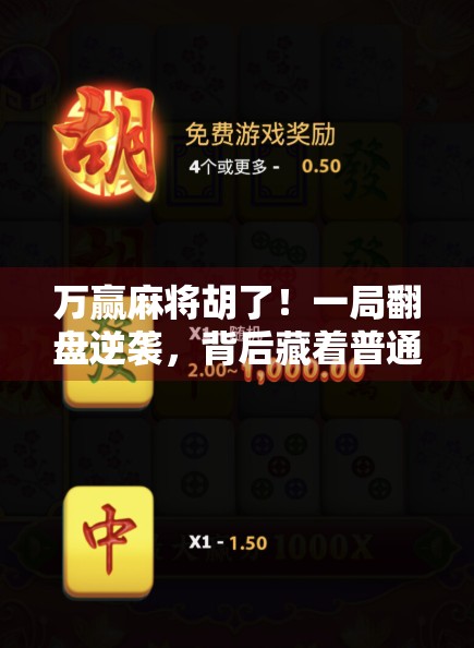 万赢麻将胡了！一局翻盘逆袭，背后藏着普通人也能复制的赢麻逻辑