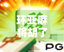 环亚麻将胡了,一场数字时代的牌桌狂欢背后,藏着怎样的社交密码? 环亚麻将胡了,一场数字时代的牌桌狂欢背后,藏着怎样的社交密码?