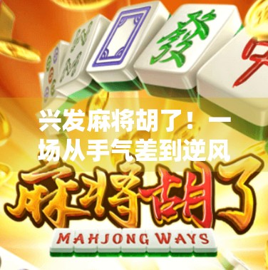 兴发麻将胡了!一场从手气差到逆风翻盘的热血逆袭之旅 兴发麻将胡了!一场从手气差到逆风翻盘的热血逆袭之旅