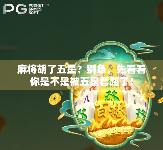 麻将胡了五星?别急,先看看你是不是被五星套路了! 麻将胡了五星?别急,先看看你是不是被五星套路了!