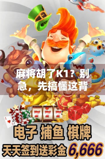 麻将胡了K1?别急,先搞懂这背后的牌局哲学! 麻将胡了K1?别急,先搞懂这背后的牌局哲学!