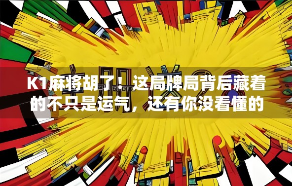 K1麻将胡了！这局牌局背后藏着的不只是运气，还有你没看懂的心理战！