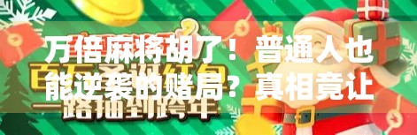 万倍麻将胡了!普通人也能逆袭的赌局?真相竟让人哭笑不得! 万倍麻将胡了!普通人也能逆袭的赌局?真相竟让人哭笑不得!