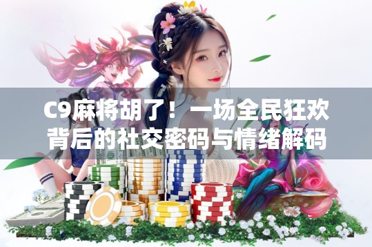 C9麻将胡了!一场全民狂欢背后的社交密码与情绪解码 C9麻将胡了!一场全民狂欢背后的社交密码与情绪解码