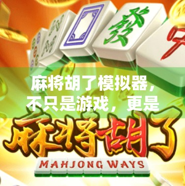 麻将胡了模拟器,不只是游戏,更是中国式社交的数字镜像 麻将胡了模拟器,不只是游戏,更是中国式社交的数字镜像