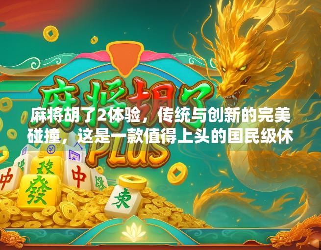 麻将胡了2体验,传统与创新的完美碰撞,这是一款值得上头的国民级休闲游戏! 麻将胡了2体验,传统与创新的完美碰撞,这是一款值得上头的国民级休闲游戏!