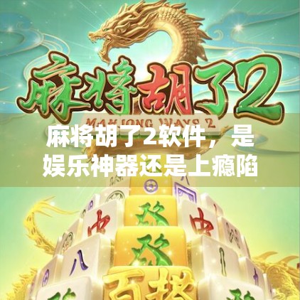 麻将胡了2软件,是娱乐神器还是上瘾陷阱?深度拆解这款国民级游戏的真相! 麻将胡了2软件,是娱乐神器还是上瘾陷阱?深度拆解这款国民级游戏的真相!