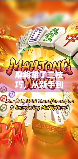 麻将胡了二技巧,从新手到高手的进阶之路,教你轻松打出二字牌的制胜密码! 麻将胡了二技巧,从新手到高手的进阶之路,教你轻松打出二字牌的制胜密码!