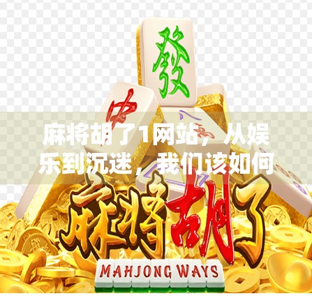麻将胡了1网站,从娱乐到沉迷,我们该如何理性对待线上麻将? 麻将胡了1网站,从娱乐到沉迷,我们该如何理性对待线上麻将?
