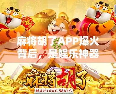麻将胡了APP爆火背后,是娱乐神器还是成瘾陷阱? 麻将胡了APP爆火背后,是娱乐神器还是成瘾陷阱?