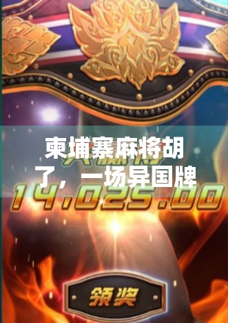 柬埔寨麻将胡了,一场异国牌局背后的冒险与人生顿悟 柬埔寨麻将胡了,一场异国牌局背后的冒险与人生顿悟