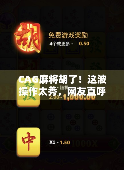 CAG麻将胡了!这波操作太秀,网友直呼这才是真正的麻将高手 CAG麻将胡了!这波操作太秀,网友直呼这才是真正的麻将高手