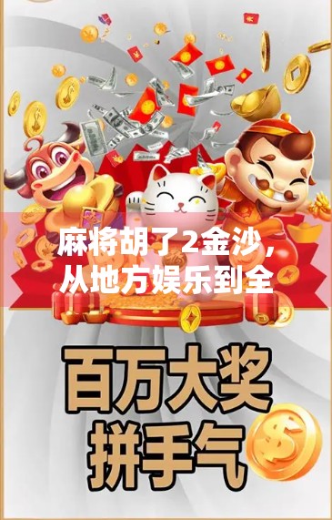 麻将胡了2金沙,从地方娱乐到全民热潮的逆袭之路 麻将胡了2金沙,从地方娱乐到全民热潮的逆袭之路