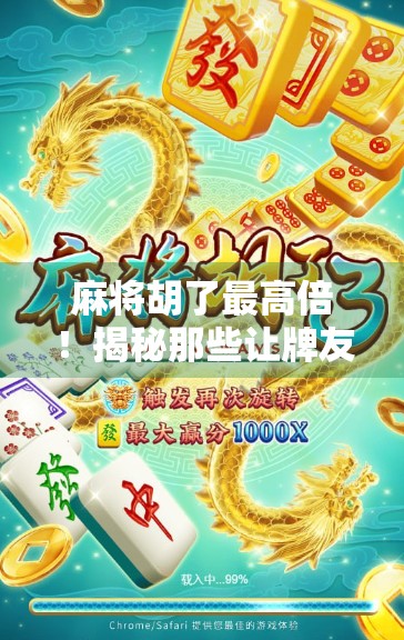 麻将胡了最高倍！揭秘那些让牌友惊呼这也能赢的神奇牌局