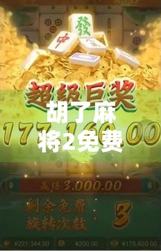 胡了麻将2免费,是真香还是陷阱?深度测评告诉你真相! 胡了麻将2免费,是真香还是陷阱?深度测评告诉你真相!