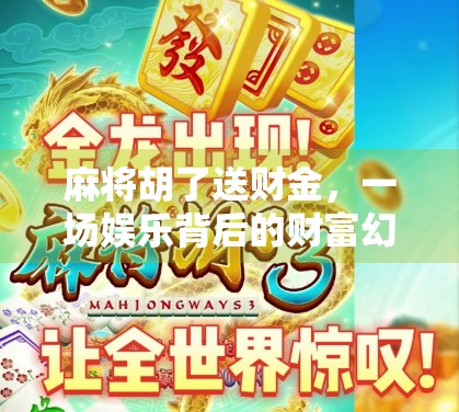 麻将胡了送财金,一场娱乐背后的财富幻觉与现实启示 麻将胡了送财金,一场娱乐背后的财富幻觉与现实启示