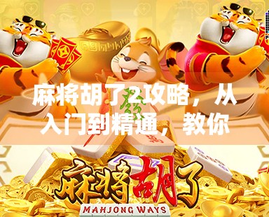 麻将胡了2攻略，从入门到精通，教你玩转这款国民级麻将游戏！
