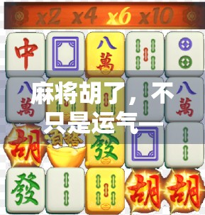 麻将胡了,不只是运气—看懂背后的逻辑与人性博弈 麻将胡了,不只是运气—看懂背后的逻辑与人性博弈