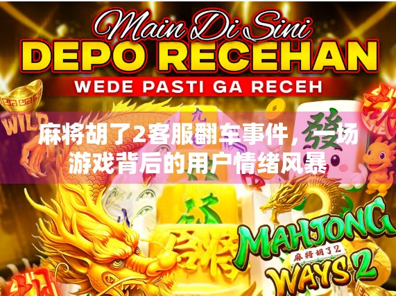 麻将胡了2客服翻车事件,一场游戏背后的用户情绪风暴 麻将胡了2客服翻车事件,一场游戏背后的用户情绪风暴